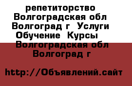 репетиторство - Волгоградская обл., Волгоград г. Услуги » Обучение. Курсы   . Волгоградская обл.,Волгоград г.